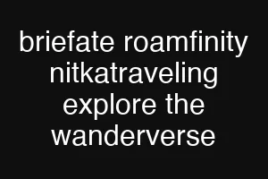 briefate roamfinity nitkatraveling explore the wanderverse