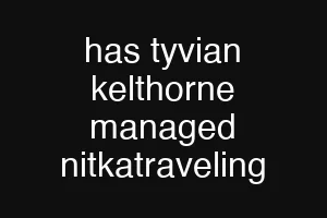 has tyvian kelthorne managed nitkatraveling