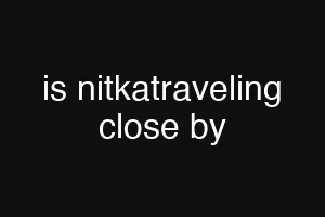 is nitkatraveling close by